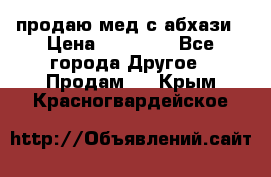 продаю мед с абхази › Цена ­ 10 000 - Все города Другое » Продам   . Крым,Красногвардейское